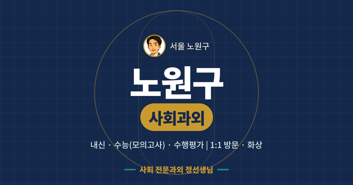 노원구 사회과외 - 내신·수능(모의고사)·수행평가 1:1 방문·화상, 사회 전문과외 정선생님