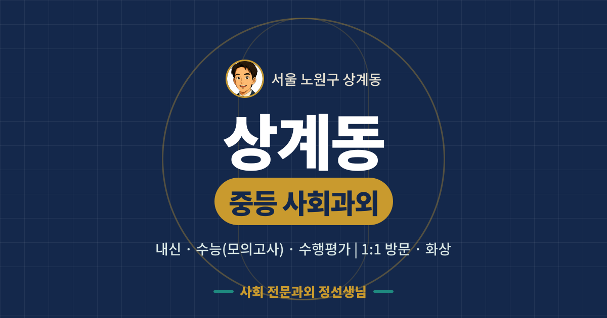 상계동 중등 사회과외 - 내신·수능(모의고사)·수행평가 1:1 방문·화상, 사회 전문과외 정선생님