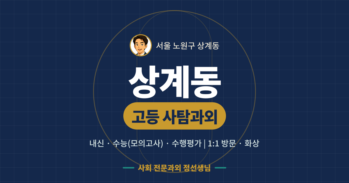 상계동 고등 사탐과외 - 내신·수능(모의고사)·수행평가 1:1 방문·화상, 사회 전문과외 정선생님