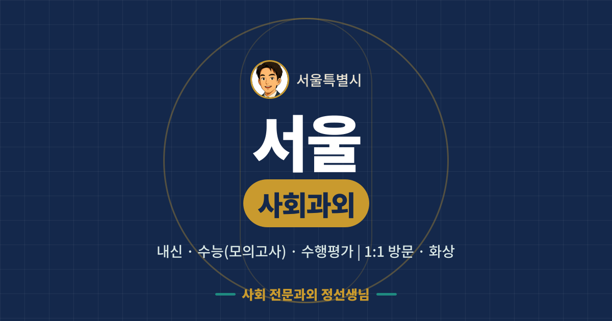 서울 사회과외 - 내신·수능(모의고사)·수행평가 1:1 방문·화상, 사회 전문과외 정선생님