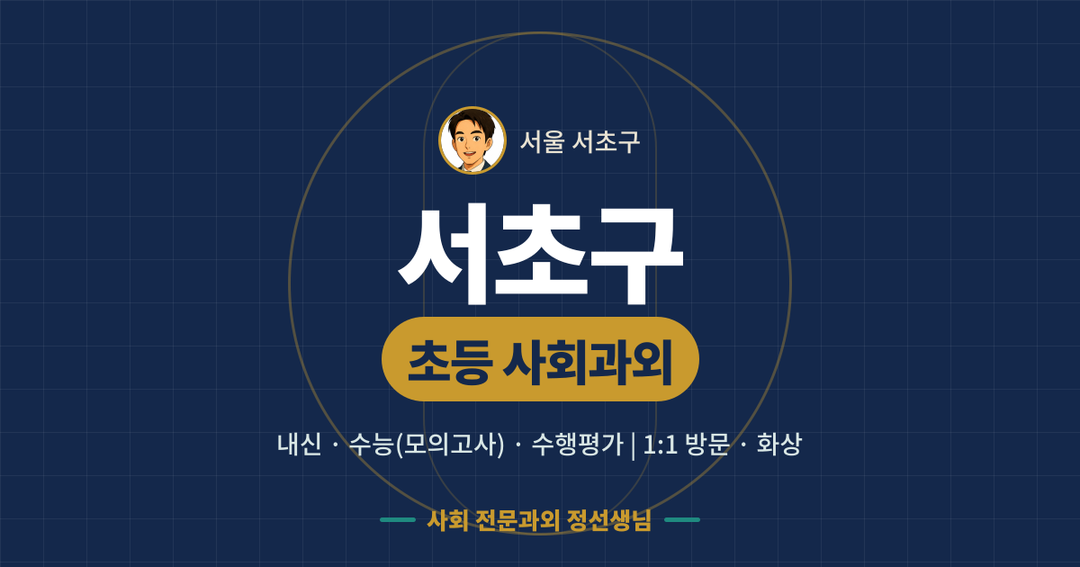 서초구 초등 사회과외 - 내신·수능(모의고사)·수행평가 1:1 방문·화상, 사회 전문과외 정선생님