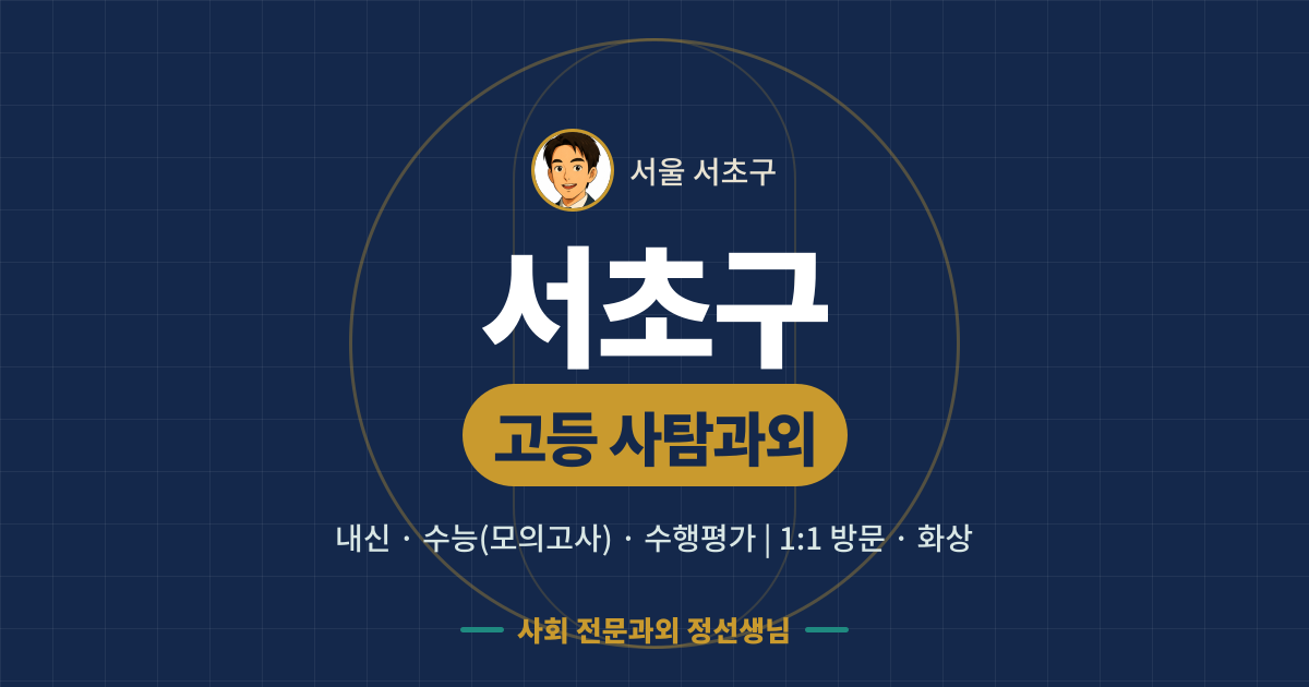 서초구 고등 사탐과외 - 내신·수능(모의고사)·수행평가 1:1 방문·화상, 사회 전문과외 정선생님