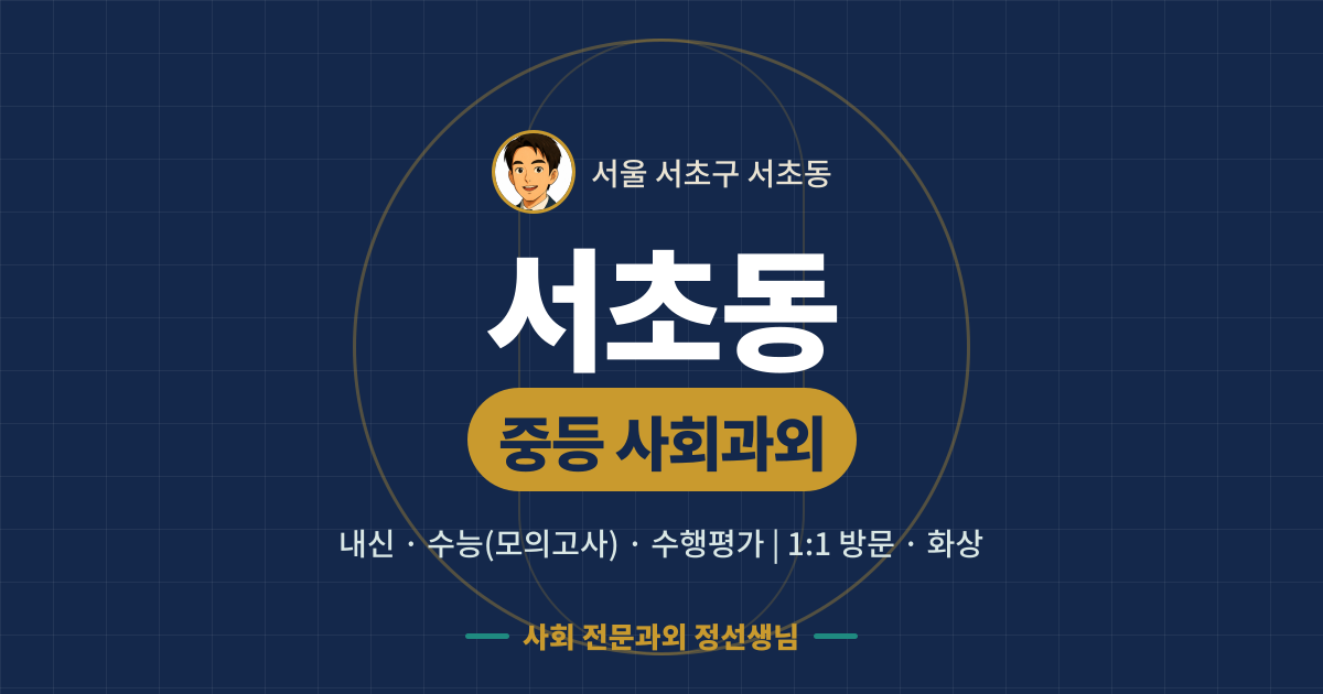 서초동 중등 사회과외 - 내신·수능(모의고사)·수행평가 1:1 방문·화상, 사회 전문과외 정선생님
