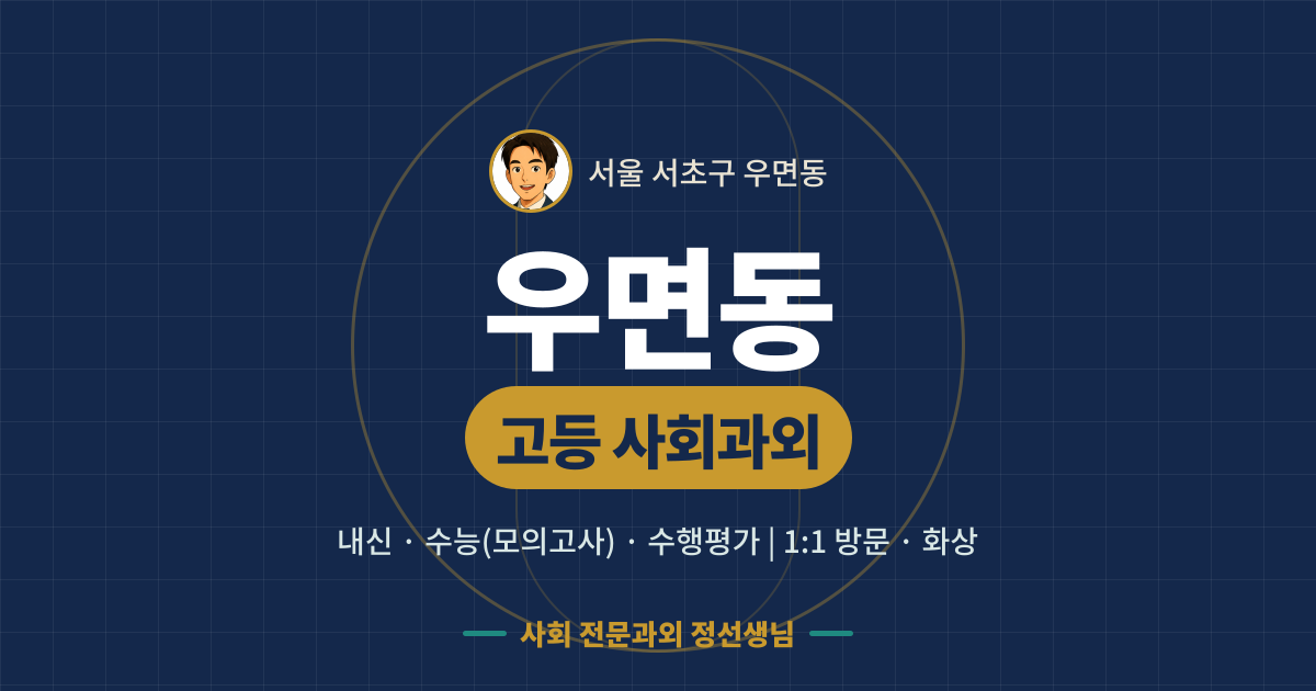 우면동 고등 사회과외 - 내신·수능(모의고사)·수행평가 1:1 방문·화상, 사회 전문과외 정선생님