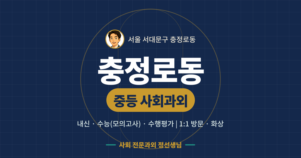 충정로동 중등 사회과외 - 내신·수능(모의고사)·수행평가 1:1 방문·화상, 사회 전문과외 정선생님
