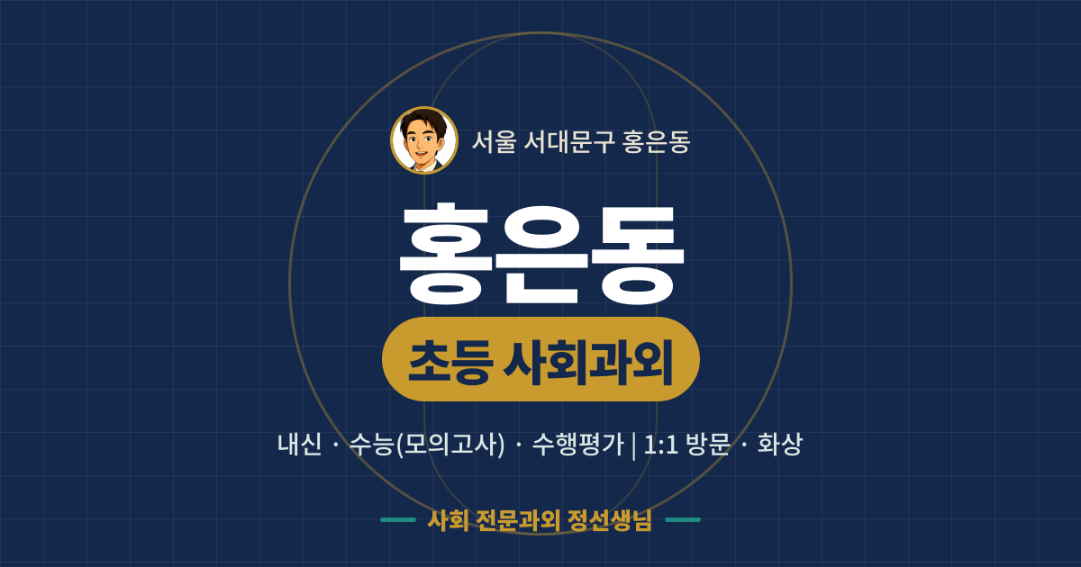 홍은동 초등 사회과외 - 내신·수능(모의고사)·수행평가 1:1 방문·화상, 사회 전문과외 정선생님