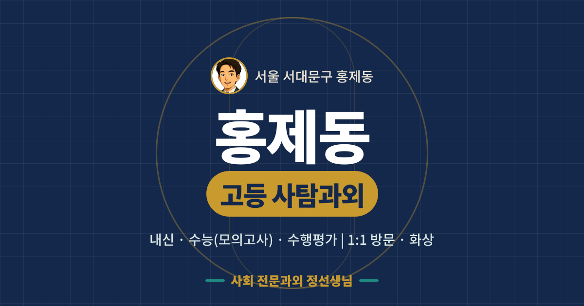 홍제동 고등 사탐과외 - 내신·수능(모의고사)·수행평가 1:1 방문·화상, 사회 전문과외 정선생님