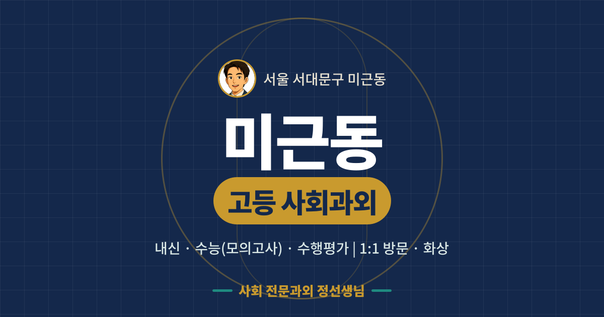 미근동 고등 사회과외 - 내신·수능(모의고사)·수행평가 1:1 방문·화상, 사회 전문과외 정선생님