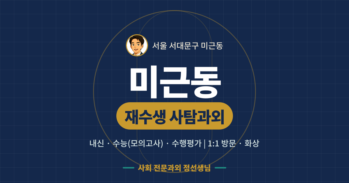 미근동 재수생 사탐과외 - 내신·수능(모의고사)·수행평가 1:1 방문·화상, 사회 전문과외 정선생님