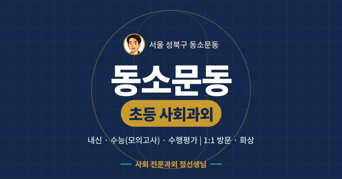동소문동 초등 사회과외 - 내신·수능(모의고사)·수행평가 1:1 방문·화상, 사회 전문과외 정선생님