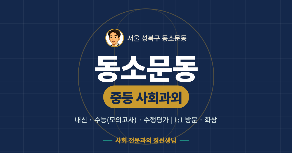 동소문동 중등 사회과외 - 내신·수능(모의고사)·수행평가 1:1 방문·화상, 사회 전문과외 정선생님