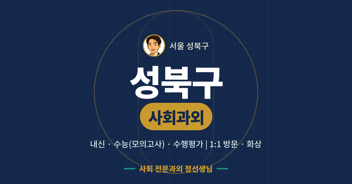성북구 사회과외 - 내신·수능(모의고사)·수행평가 1:1 방문·화상, 사회 전문과외 정선생님