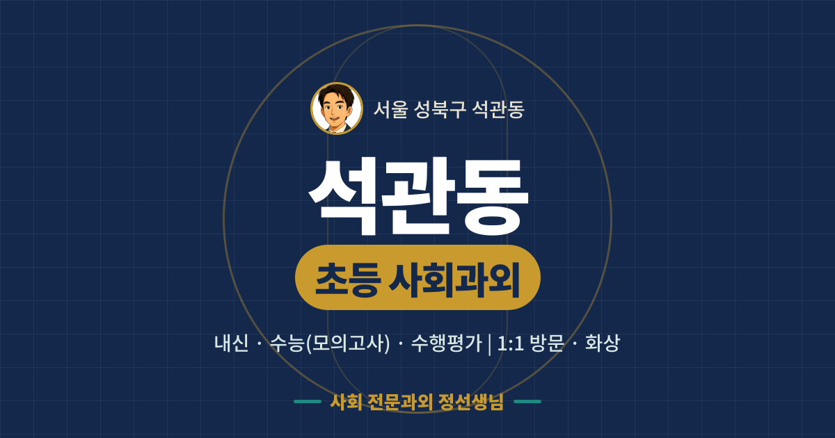 석관동 초등 사회과외 - 내신·수능(모의고사)·수행평가 1:1 방문·화상, 사회 전문과외 정선생님
