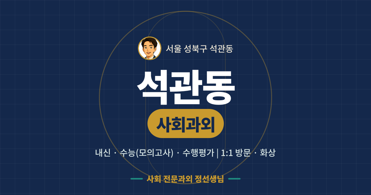 석관동 사회과외 - 내신·수능(모의고사)·수행평가 1:1 방문·화상, 사회 전문과외 정선생님
