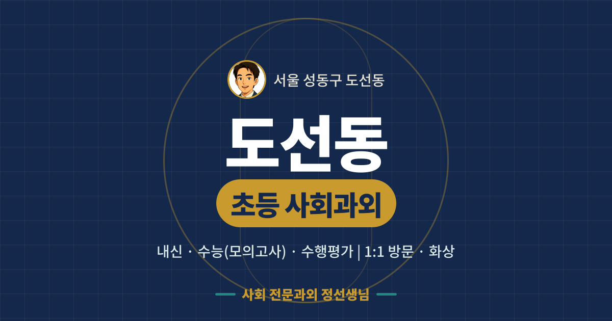 도선동 초등 사회과외 - 내신·수능(모의고사)·수행평가 1:1 방문·화상, 사회 전문과외 정선생님