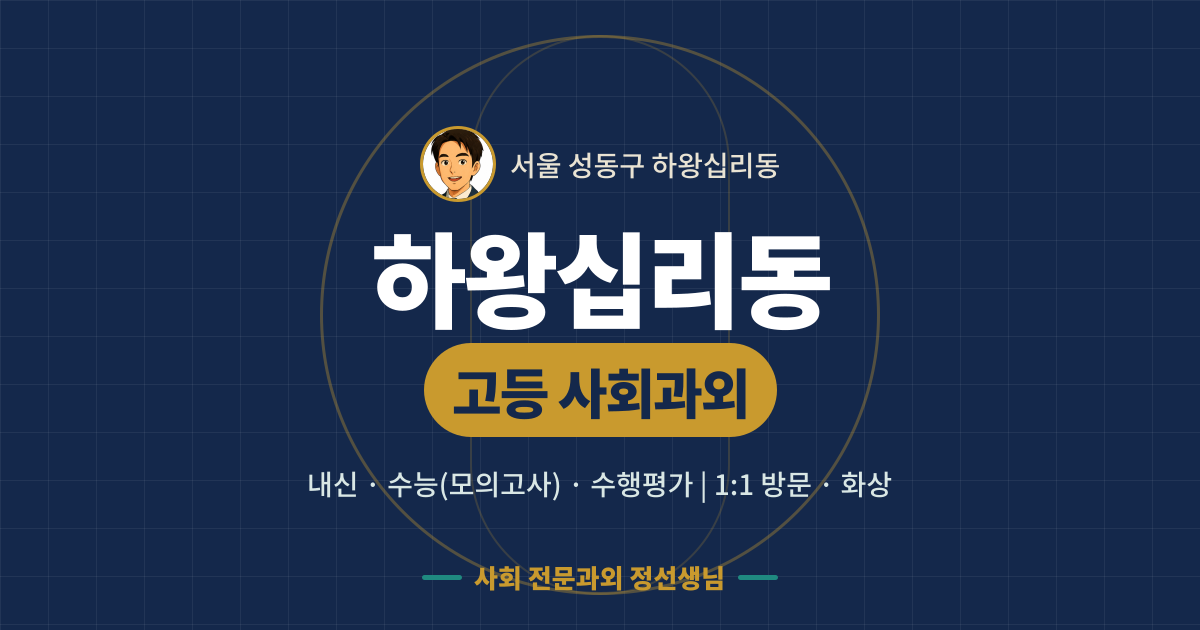 하왕십리동 고등 사회과외 - 내신·수능(모의고사)·수행평가 1:1 방문·화상, 사회 전문과외 정선생님