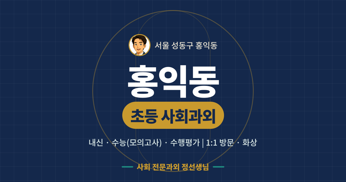 홍익동 초등 사회과외 - 내신·수능(모의고사)·수행평가 1:1 방문·화상, 사회 전문과외 정선생님