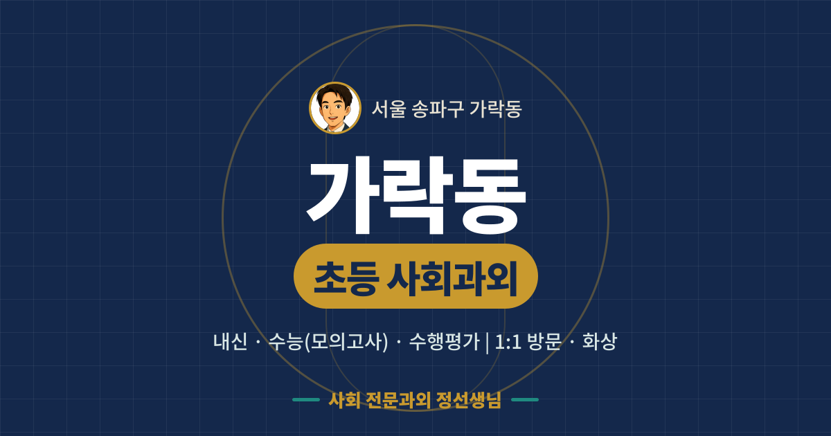 가락동 초등 사회과외 - 내신·수능(모의고사)·수행평가 1:1 방문·화상, 사회 전문과외 정선생님