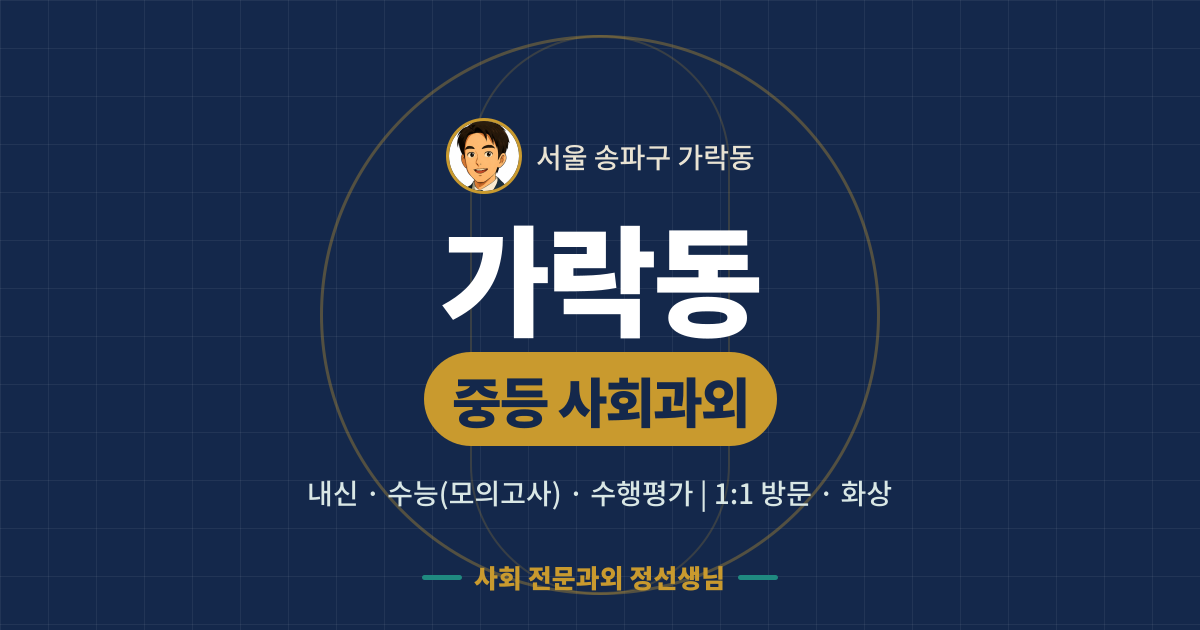 가락동 중등 사회과외 - 내신·수능(모의고사)·수행평가 1:1 방문·화상, 사회 전문과외 정선생님