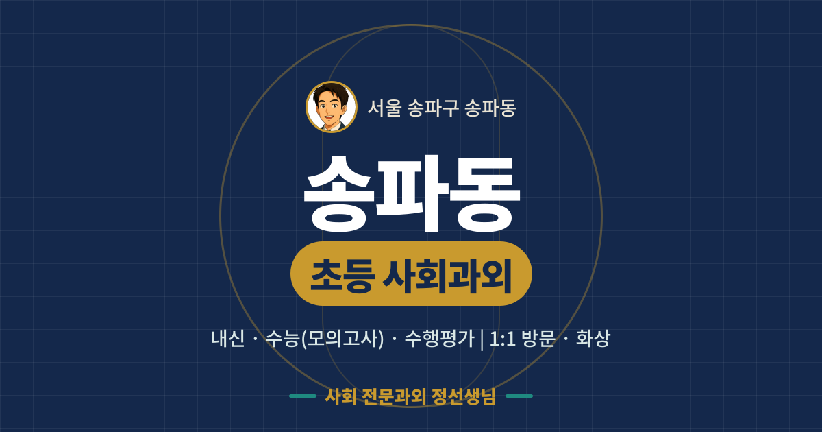 송파동 초등 사회과외 - 내신·수능(모의고사)·수행평가 1:1 방문·화상, 사회 전문과외 정선생님