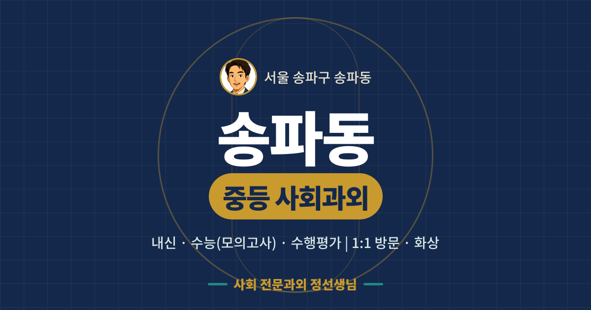송파동 중등 사회과외 - 내신·수능(모의고사)·수행평가 1:1 방문·화상, 사회 전문과외 정선생님