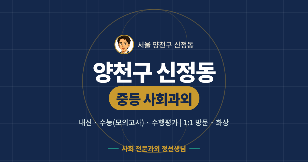 양천구 신정동 중등 사회과외 - 내신·수능(모의고사)·수행평가 1:1 방문·화상, 사회 전문과외 정선생님