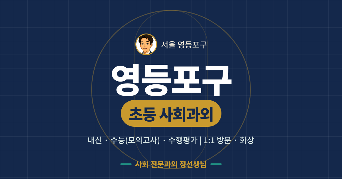영등포구 초등 사회과외 - 내신·수능(모의고사)·수행평가 1:1 방문·화상, 사회 전문과외 정선생님