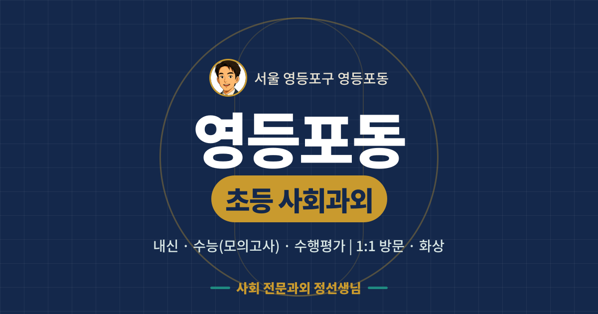 영등포동 초등 사회과외 - 내신·수능(모의고사)·수행평가 1:1 방문·화상, 사회 전문과외 정선생님