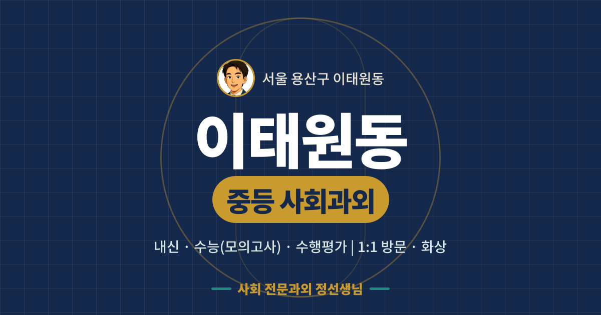 이태원동 중등 사회과외 - 내신·수능(모의고사)·수행평가 1:1 방문·화상, 사회 전문과외 정선생님