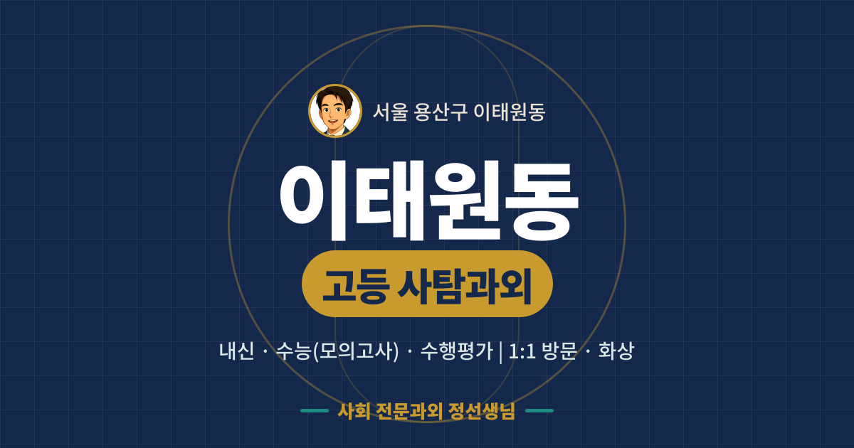 이태원동 고등 사탐과외 - 내신·수능(모의고사)·수행평가 1:1 방문·화상, 사회 전문과외 정선생님