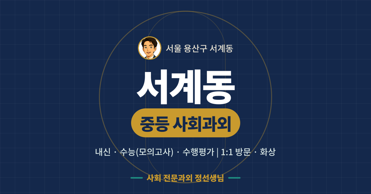 서계동 중등 사회과외 - 내신·수능(모의고사)·수행평가 1:1 방문·화상, 사회 전문과외 정선생님