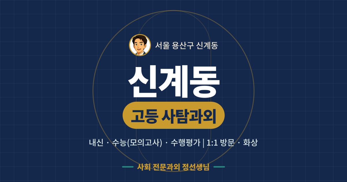 신계동 고등 사탐과외 - 내신·수능(모의고사)·수행평가 1:1 방문·화상, 사회 전문과외 정선생님