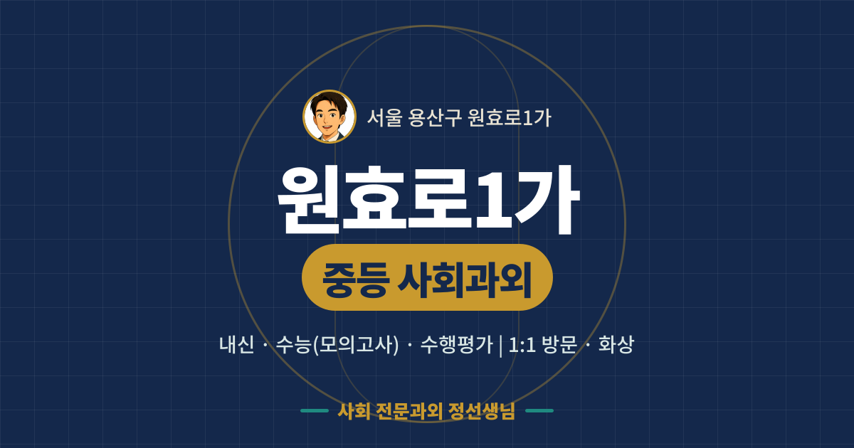 원효로1가 중등 사회과외 - 내신·수능(모의고사)·수행평가 1:1 방문·화상, 사회 전문과외 정선생님
