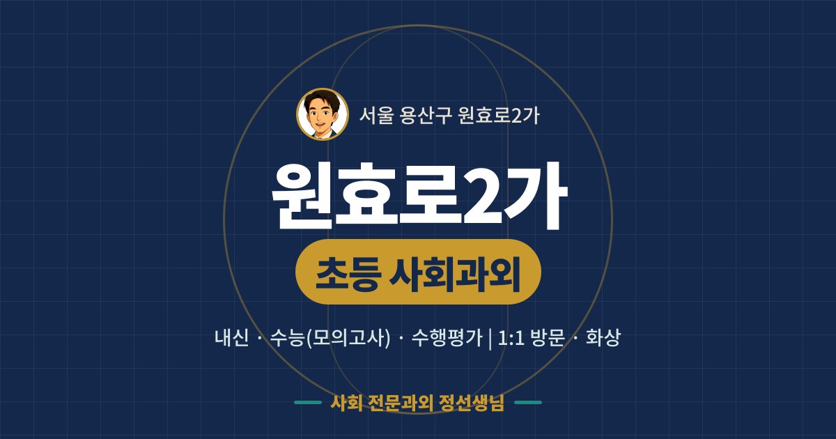 원효로2가 초등 사회과외 - 내신·수능(모의고사)·수행평가 1:1 방문·화상, 사회 전문과외 정선생님