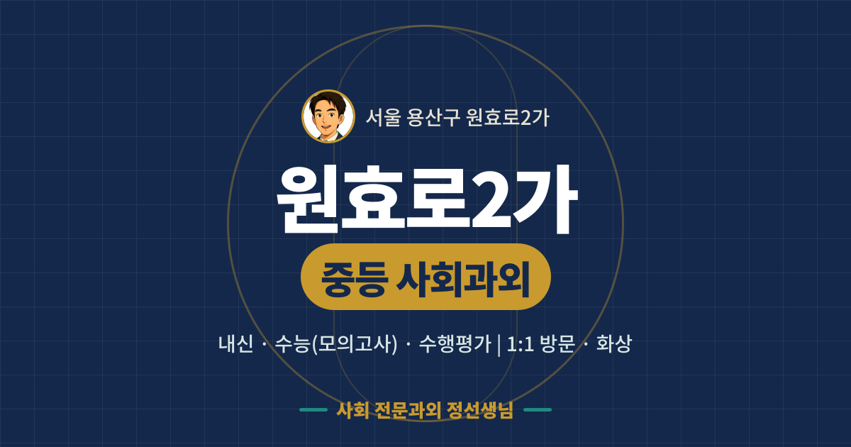 원효로2가 중등 사회과외 - 내신·수능(모의고사)·수행평가 1:1 방문·화상, 사회 전문과외 정선생님