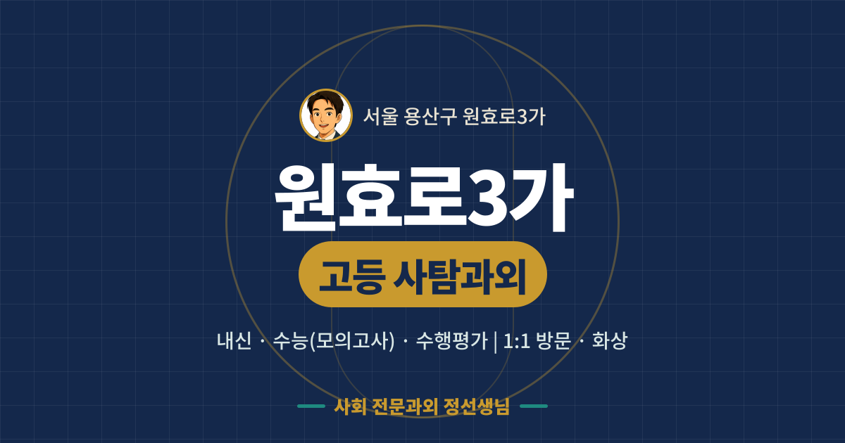 원효로3가 고등 사탐과외 - 내신·수능(모의고사)·수행평가 1:1 방문·화상, 사회 전문과외 정선생님