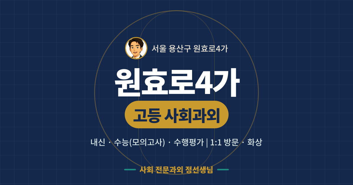 원효로4가 고등 사회과외 - 내신·수능(모의고사)·수행평가 1:1 방문·화상, 사회 전문과외 정선생님