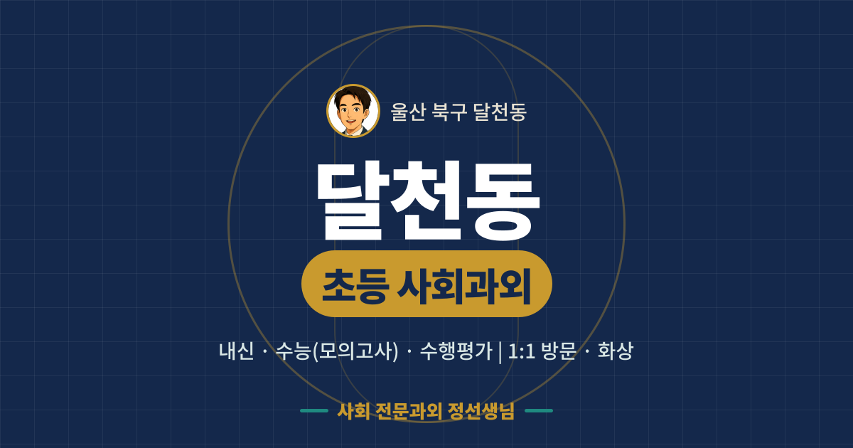 달천동 초등 사회과외 - 내신·수능(모의고사)·수행평가 1:1 방문·화상, 사회 전문과외 정선생님