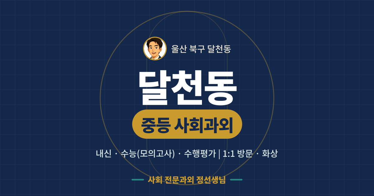 달천동 중등 사회과외 - 내신·수능(모의고사)·수행평가 1:1 방문·화상, 사회 전문과외 정선생님
