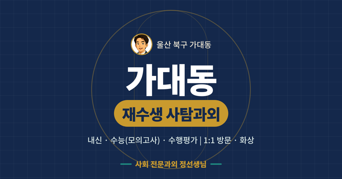 가대동 재수생 사탐과외 - 내신·수능(모의고사)·수행평가 1:1 방문·화상, 사회 전문과외 정선생님