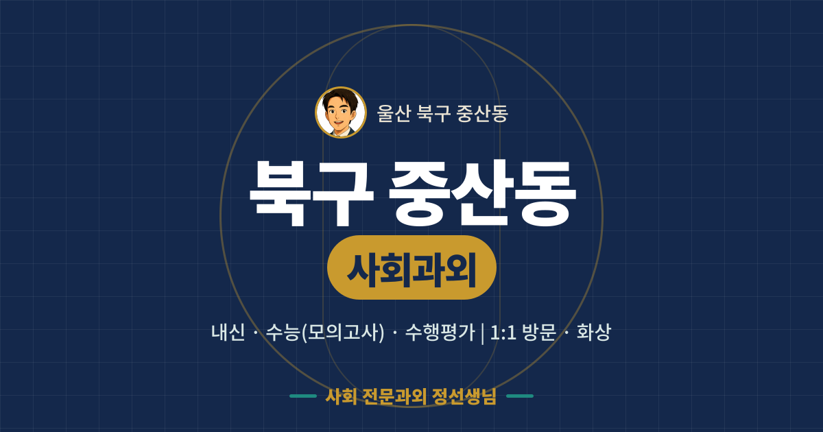 북구 중산동 사회과외 - 내신·수능(모의고사)·수행평가 1:1 방문·화상, 사회 전문과외 정선생님