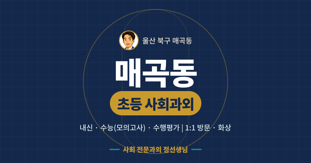 매곡동 초등 사회과외 - 내신·수능(모의고사)·수행평가 1:1 방문·화상, 사회 전문과외 정선생님