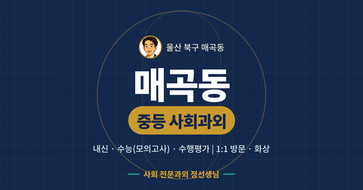 매곡동 중등 사회과외 - 내신·수능(모의고사)·수행평가 1:1 방문·화상, 사회 전문과외 정선생님