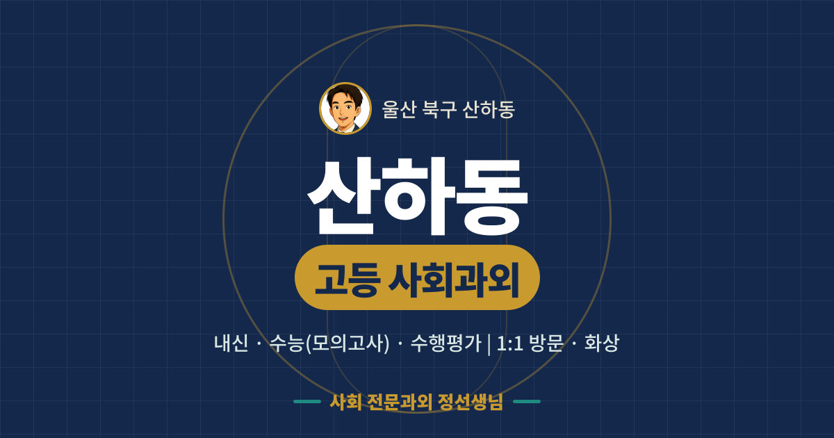 산하동 고등 사회과외 - 내신·수능(모의고사)·수행평가 1:1 방문·화상, 사회 전문과외 정선생님