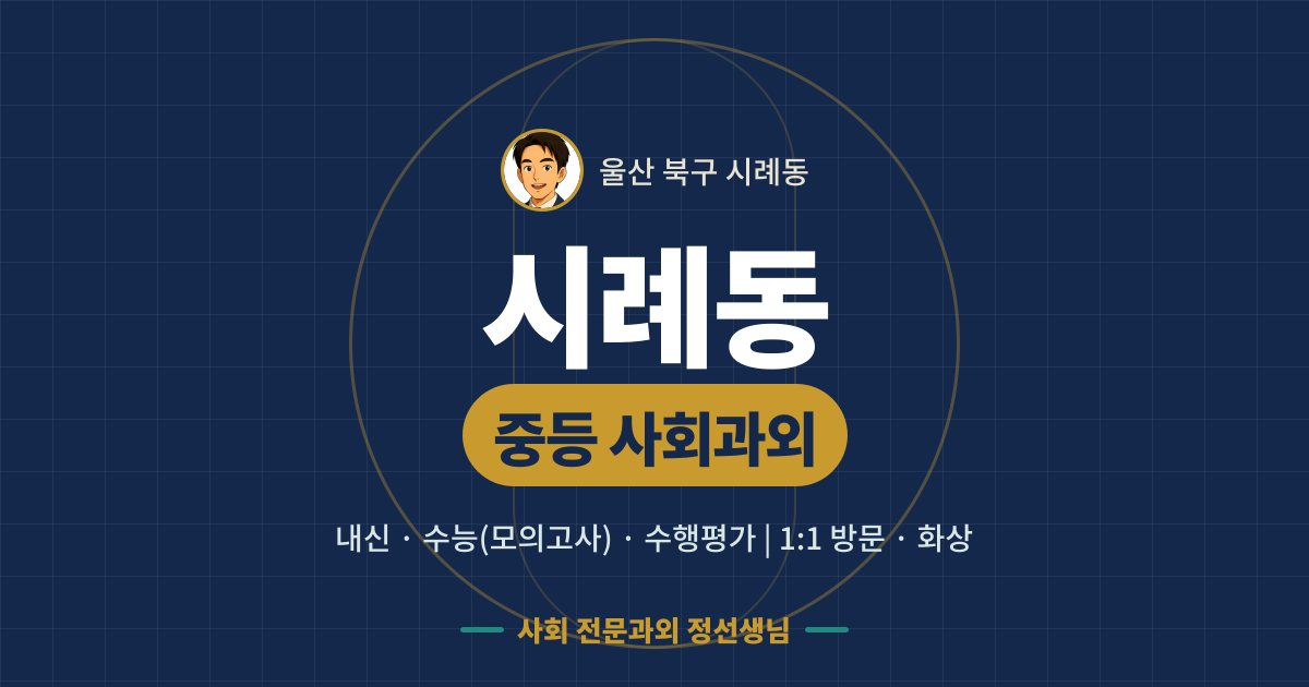 시례동 중등 사회과외 - 내신·수능(모의고사)·수행평가 1:1 방문·화상, 사회 전문과외 정선생님