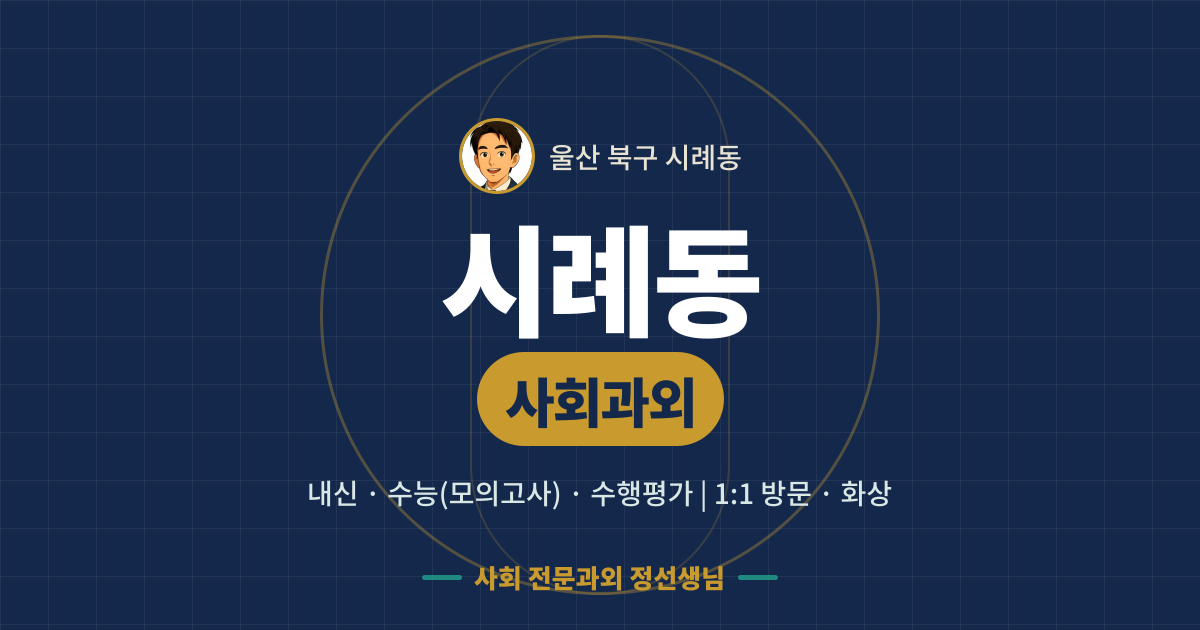 시례동 사회과외 - 내신·수능(모의고사)·수행평가 1:1 방문·화상, 사회 전문과외 정선생님