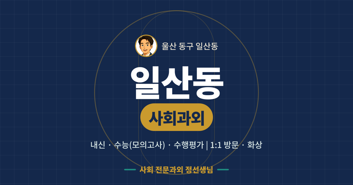 일산동 사회과외 - 내신·수능(모의고사)·수행평가 1:1 방문·화상, 사회 전문과외 정선생님