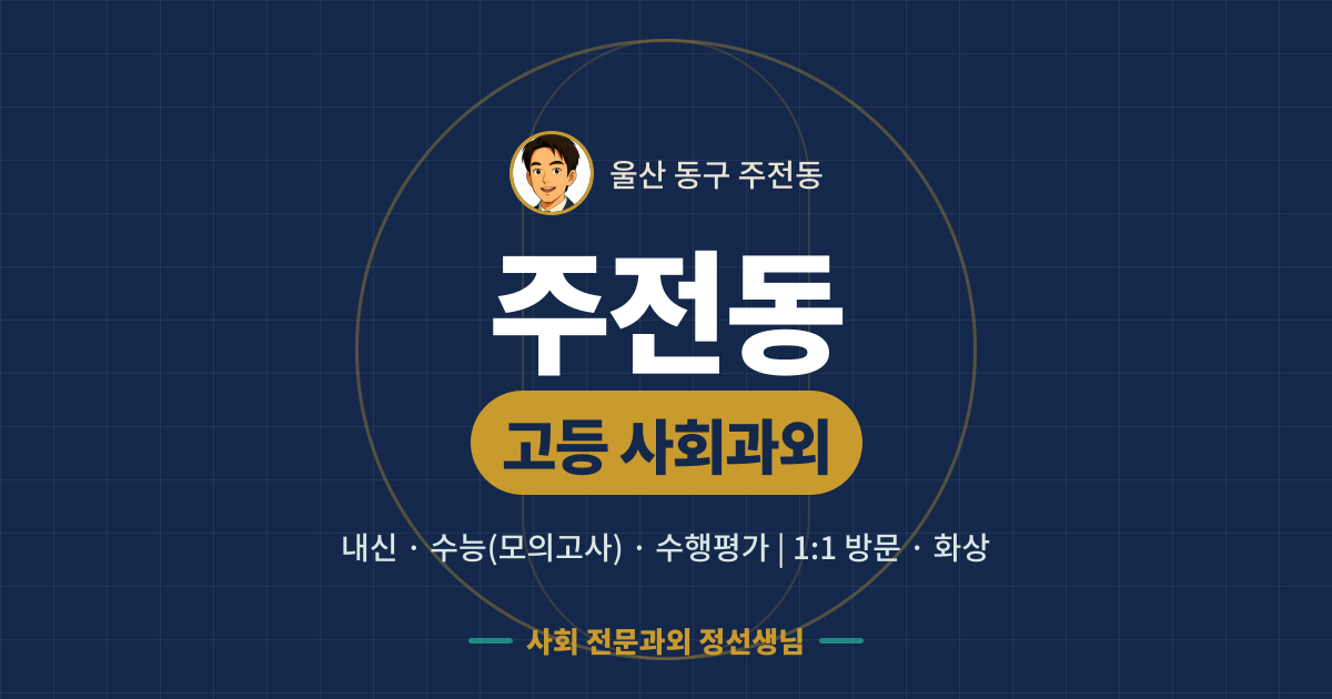 주전동 고등 사회과외 - 내신·수능(모의고사)·수행평가 1:1 방문·화상, 사회 전문과외 정선생님