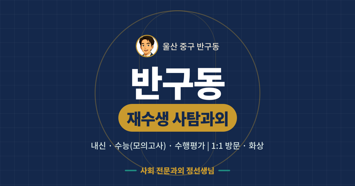 반구동 재수생 사탐과외 - 내신·수능(모의고사)·수행평가 1:1 방문·화상, 사회 전문과외 정선생님
