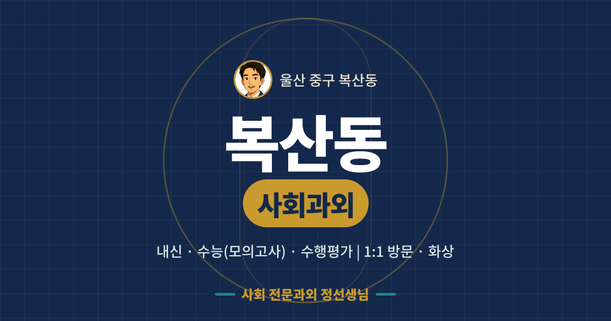 복산동 사회과외 - 내신·수능(모의고사)·수행평가 1:1 방문·화상, 사회 전문과외 정선생님